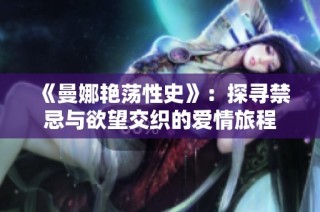 《曼娜艳荡性史》：探寻禁忌与欲望交织的爱情旅程