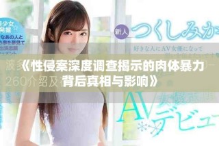 《性侵案深度调查揭示的肉体暴力背后真相与影响》