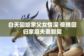 白天回娘家父女情深 夜晚回归家庭夫妻默契