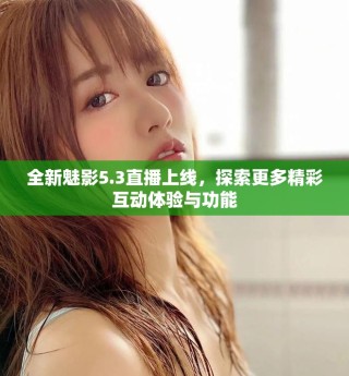 全新魅影5.3直播上线，探索更多精彩互动体验与功能