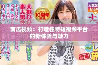 南瓜视频：打造独特短视频平台的新体验与魅力