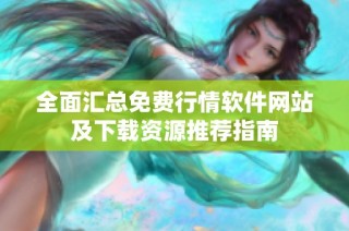 全面汇总免费行情软件网站及下载资源推荐指南