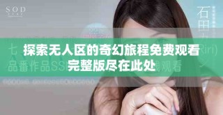 探索无人区的奇幻旅程免费观看完整版尽在此处