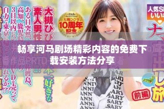 畅享河马剧场精彩内容的免费下载安装方法分享