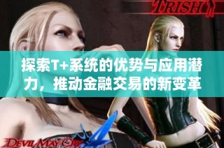 探索T+系统的优势与应用潜力，推动金融交易的新变革