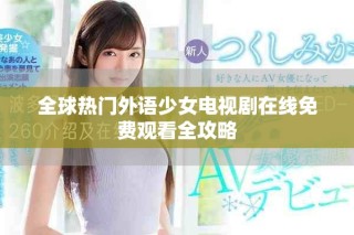 全球热门外语少女电视剧在线免费观看全攻略