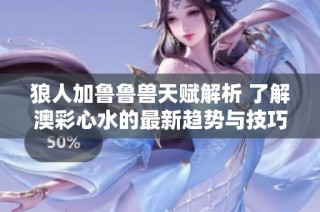 狼人加鲁鲁兽天赋解析 了解澳彩心水的最新趋势与技巧