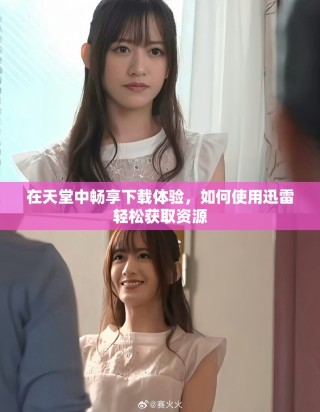 在天堂中畅享下载体验，如何使用迅雷轻松获取资源