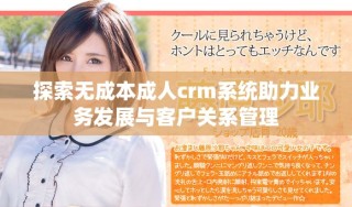 探索无成本成人crm系统助力业务发展与客户关系管理