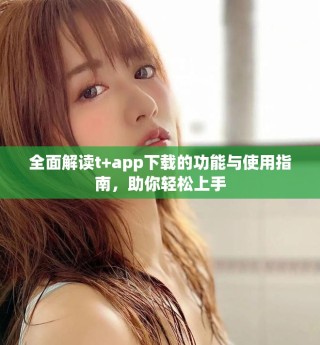 全面解读t+app下载的功能与使用指南，助你轻松上手