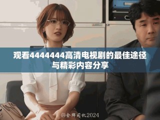 观看4444444高清电视剧的最佳途径与精彩内容分享