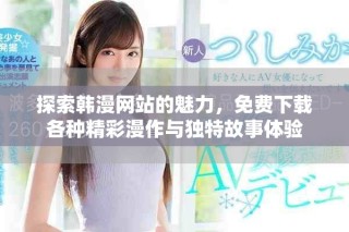 探索韩漫网站的魅力，免费下载各种精彩漫作与独特故事体验