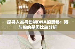 探寻人类与动物DNA的奥秘：猪与狗的基因比较分析