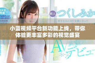 小蓝视频平台新功能上线，带你体验更丰富多彩的视觉盛宴