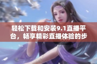 轻松下载和安装9.1直播平台，畅享精彩直播体验的步骤解析