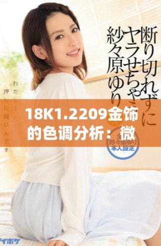 18K1.2209金饰的色调分析：微黄与高黄的区别详解