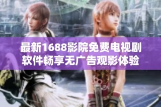 最新1688影院免费电视剧软件畅享无广告观影体验