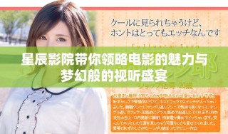 星辰影院带你领略电影的魅力与梦幻般的视听盛宴
