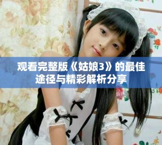 观看完整版《姑娘3》的最佳途径与精彩解析分享