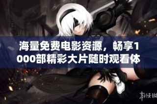 海量免费电影资源，畅享1000部精彩大片随时观看体验