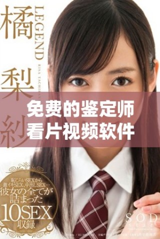 免费的鉴定师看片视频软件详细评测与使用指南