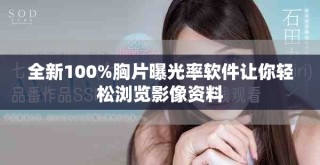 全新100%胸片曝光率软件让你轻松浏览影像资料