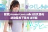 探索jmcomicron.mic2的天堂传送功能及下载方法详解