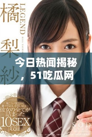 今日热闻揭秘，51吃瓜网带你了解最新动态与趣事