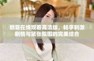 燃罪在线观看高清版，畅享刺激剧情与紧张氛围的完美结合