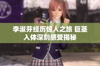 李淑芬经历惊人之旅 巨茎入体深刻感受揭秘
