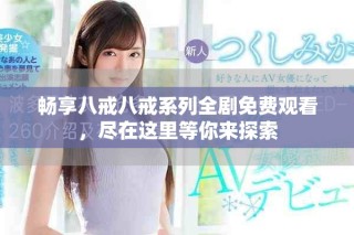 畅享八戒八戒系列全剧免费观看，尽在这里等你来探索