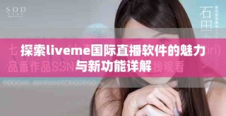 探索liveme国际直播软件的魅力与新功能详解