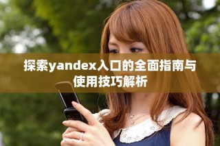 探索yandex入口的全面指南与使用技巧解析