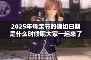 2025年母亲节的确切日期是什么时候呢大家一起来了解一下吧