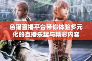 色猫直播平台带你体验多元化的直播乐趣与精彩内容