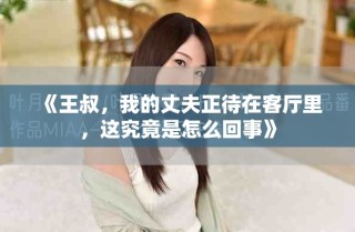 《王叔，我的丈夫正待在客厅里，这究竟是怎么回事》
