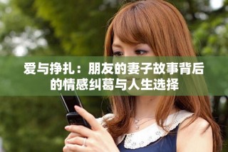 爱与挣扎：朋友的妻子故事背后的情感纠葛与人生选择