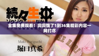 全集免费观看！洞洞饿了1到36集精彩内容一网打尽