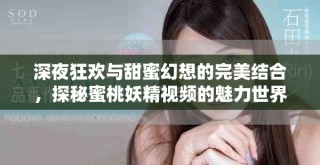 深夜狂欢与甜蜜幻想的完美结合，探秘蜜桃妖精视频的魅力世界