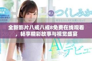 全新影片八戒八戒8免费在线观看，畅享精彩故事与视觉盛宴