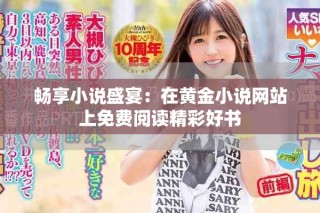 畅享小说盛宴：在黄金小说网站上免费阅读精彩好书