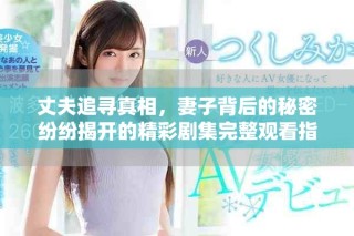 丈夫追寻真相，妻子背后的秘密纷纷揭开的精彩剧集完整观看指南