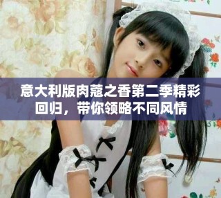 意大利版肉蔻之香第二季精彩回归，带你领略不同风情