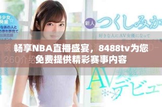 畅享NBA直播盛宴，8488tv为您免费提供精彩赛事内容