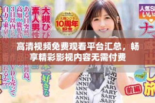 高清视频免费观看平台汇总，畅享精彩影视内容无需付费