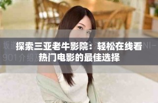 探索三亚老牛影院：轻松在线看热门电影的最佳选择