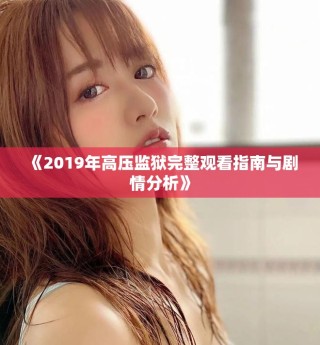 《2019年高压监狱完整观看指南与剧情分析》