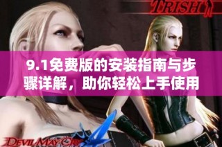 9.1免费版的安装指南与步骤详解，助你轻松上手使用