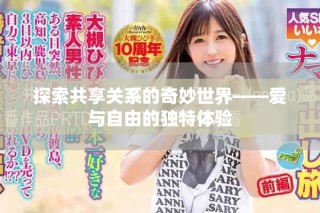 探索共享关系的奇妙世界——爱与自由的独特体验