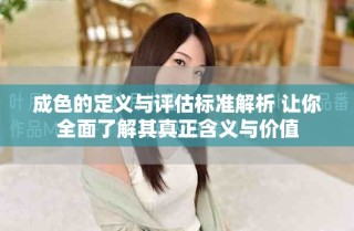 成色的定义与评估标准解析 让你全面了解其真正含义与价值